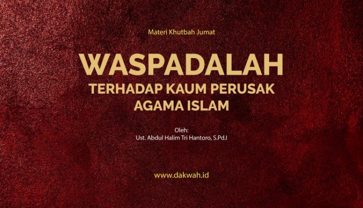 Materi Khutbah Jumat Waspadalah Terhadap Kaum Perusak Agama Islam-dakwah.id